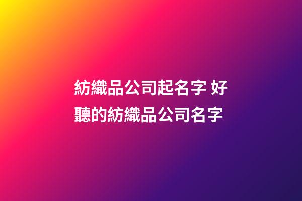 紡織品公司起名字 好聽的紡織品公司名字-第1張-公司起名-玄機派